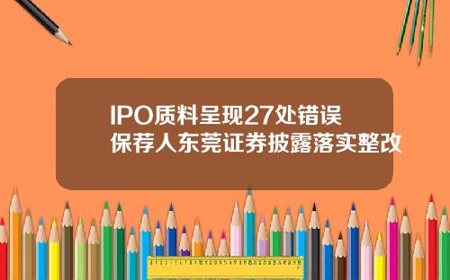 IPO质料呈现27处错误保荐人东莞证券披露落实整改
