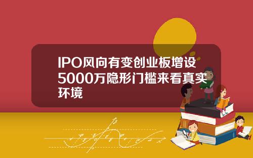 IPO风向有变创业板增设5000万隐形门槛来看真实环境