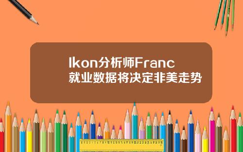 Ikon分析师Franc就业数据将决定非美走势