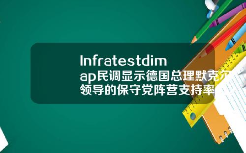Infratestdimap民调显示德国总理默克尔领导的保守党阵营支持率为28绿党支持率为20