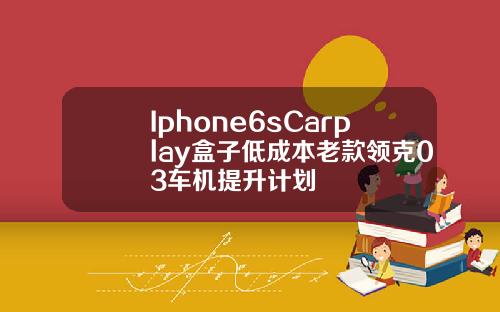 Iphone6sCarplay盒子低成本老款领克03车机提升计划