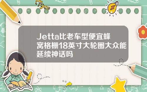 Jetta比老车型便宜蜂窝格栅18英寸大轮圈大众能延续神话吗