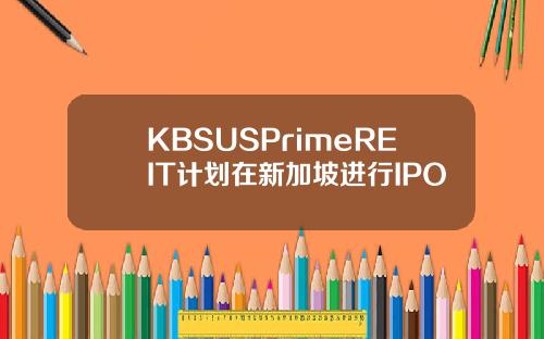 KBSUSPrimeREIT计划在新加坡进行IPO