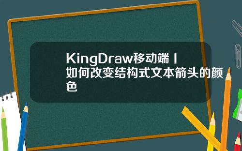 KingDraw移动端丨如何改变结构式文本箭头的颜色