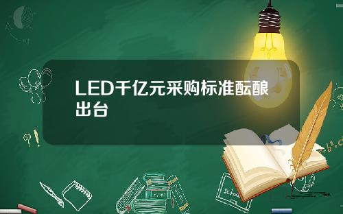 LED千亿元采购标准酝酿出台