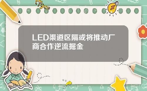 LED渠道区隔或将推动厂商合作逆流掘金