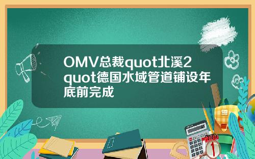 OMV总裁quot北溪2quot德国水域管道铺设年底前完成