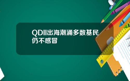 QDII出海潮涌多数基民仍不感冒