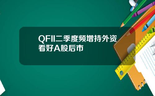 QFII二季度频增持外资看好A股后市