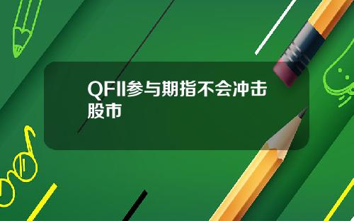 QFII参与期指不会冲击股市