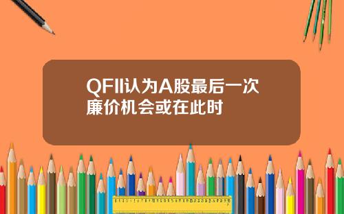 QFII认为A股最后一次廉价机会或在此时