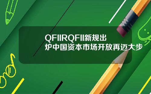 QFIIRQFII新规出炉中国资本市场开放再迈大步