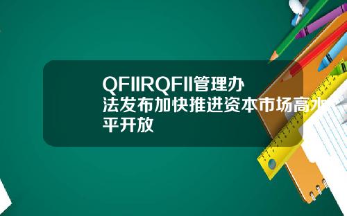 QFIIRQFII管理办法发布加快推进资本市场高水平开放
