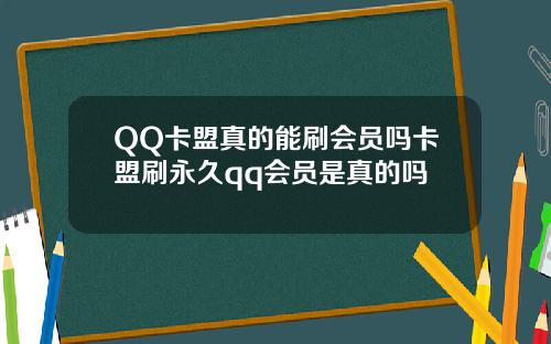 QQ卡盟真的能刷会员吗卡盟刷永久qq会员是真的吗