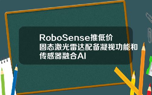 RoboSense推低价固态激光雷达配备凝视功能和传感器融合AI