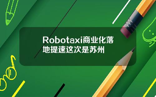 Robotaxi商业化落地提速这次是苏州