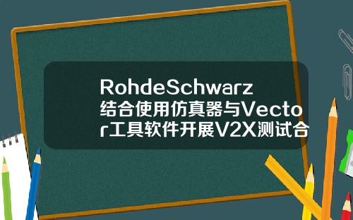 RohdeSchwarz结合使用仿真器与Vector工具软件开展V2X测试合作