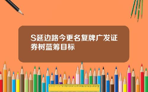 S延边路今更名复牌广发证券树蓝筹目标