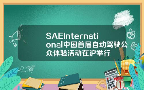 SAEInternational中国首届自动驾驶公众体验活动在沪举行