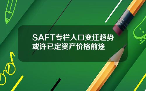 SAFT专栏人口变迁趋势或许已定资产价格前途