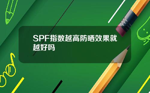 SPF指数越高防晒效果就越好吗