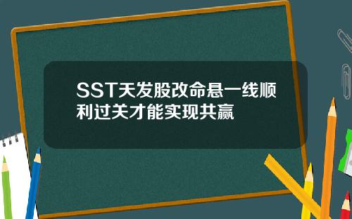 SST天发股改命悬一线顺利过关才能实现共赢