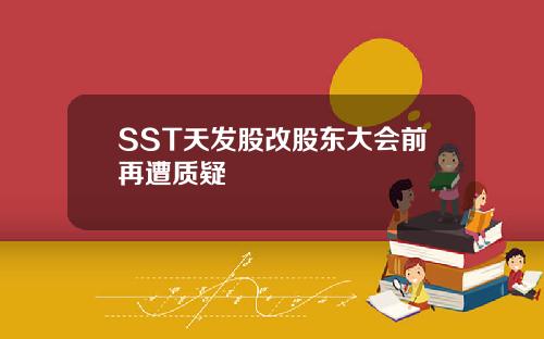 SST天发股改股东大会前再遭质疑