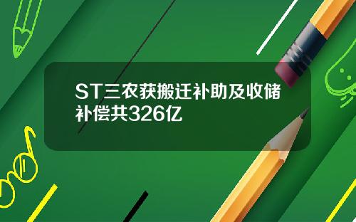 ST三农获搬迁补助及收储补偿共326亿