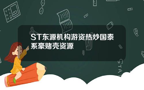 ST东源机构游资热炒国泰系豪赌壳资源