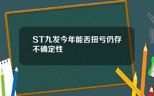 ST九发今年能否扭亏仍存不确定性