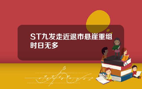 ST九发走近退市悬崖重组时日无多