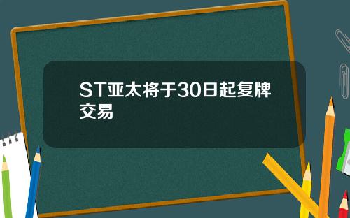 ST亚太将于30日起复牌交易