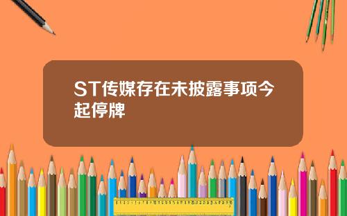ST传媒存在未披露事项今起停牌