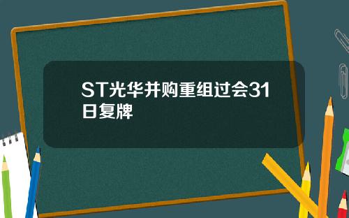 ST光华并购重组过会31日复牌