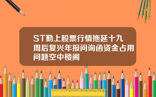ST勤上股票行情拖延十九周后复兴年报问询函资金占用问题空中楼阁