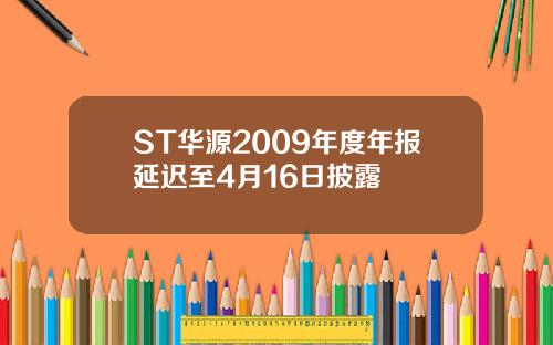 ST华源2009年度年报延迟至4月16日披露