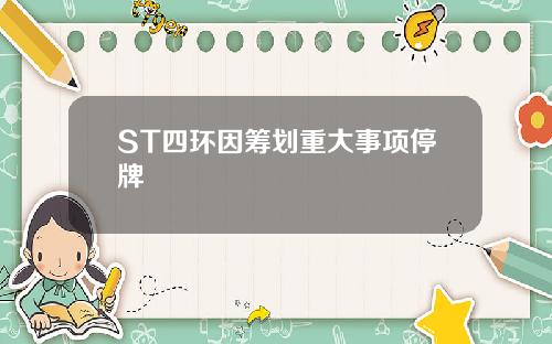 ST四环因筹划重大事项停牌