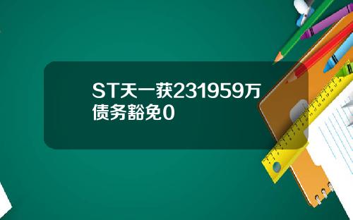 ST天一获231959万债务豁免0