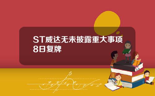 ST威达无未披露重大事项8日复牌