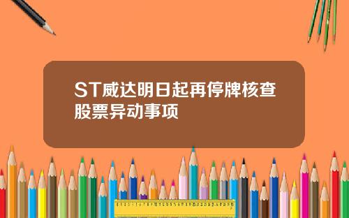 ST威达明日起再停牌核查股票异动事项