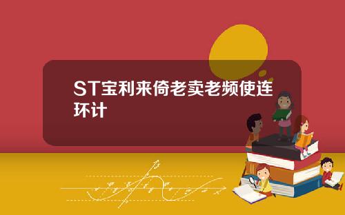 ST宝利来倚老卖老频使连环计