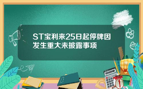 ST宝利来25日起停牌因发生重大未披露事项