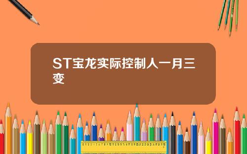 ST宝龙实际控制人一月三变