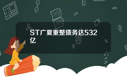 ST广夏重整债务达532亿