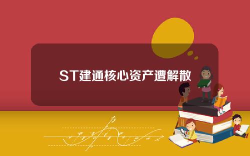 ST建通核心资产遭解散