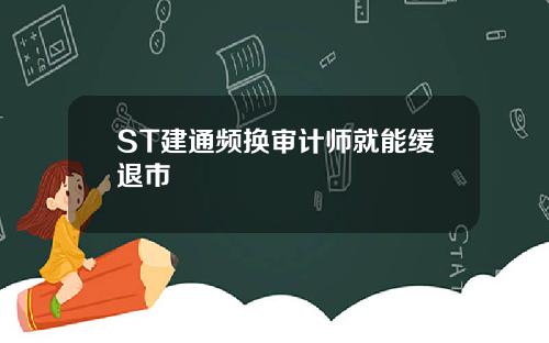 ST建通频换审计师就能缓退市