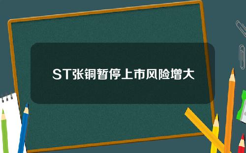 ST张铜暂停上市风险增大