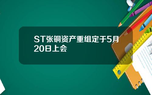 ST张铜资产重组定于5月20日上会