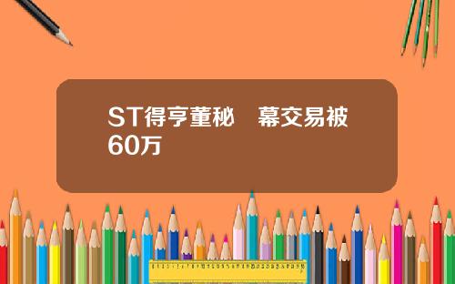 ST得亨董秘內幕交易被罰60万