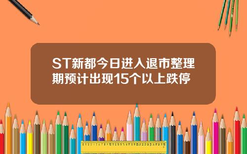 ST新都今日进入退市整理期预计出现15个以上跌停